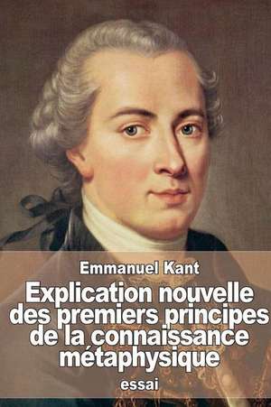 Explication Nouvelle Des Premiers Principes de La Connaissance Metaphysique de Emmanuel Kant