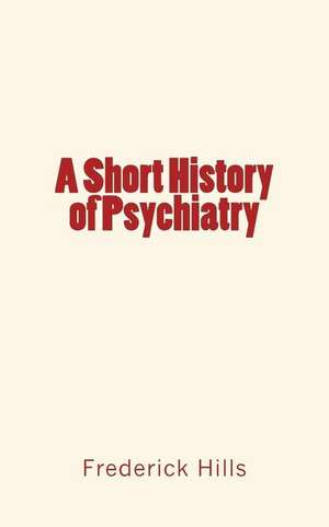 A Short History of Psychiatry de Frederick Lyman Hills