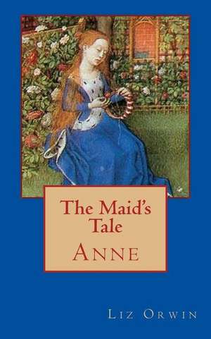 The Maid's Tale - Anne de Liz Orwin