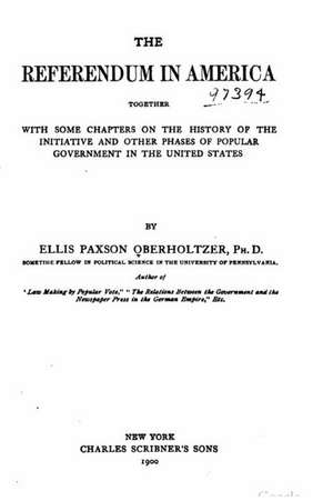 The Referendum in America, Together with Some Chapters on the History of the Initiative and Other Phases of Popular Government in the United States de Oberholtzer, Ellis Paxson