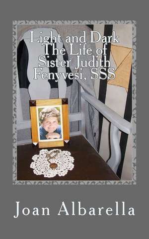 Light and Dark the Life of Sister Judith Fenyvesi, SSS de Joan Albarella