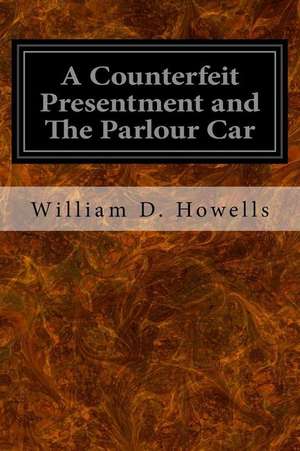 A Counterfeit Presentment and the Parlour Car de William D. Howells