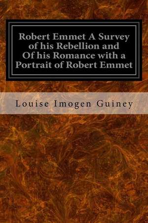 Robert Emmet a Survey of His Rebellion and of His Romance with a Portrait of Robert Emmet de Louise Imogen Guiney