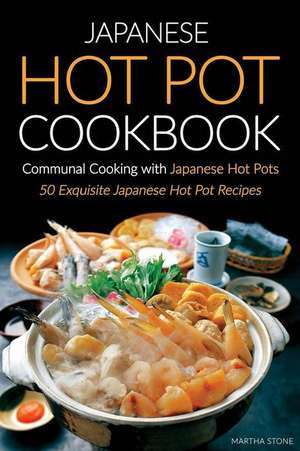 Japanese Hot Pot Cookbook, Communal Cooking with Japanese Hot Pots de Martha Stone