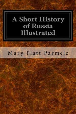 A Short History of Russia Illustrated de Mary Platt Parmele