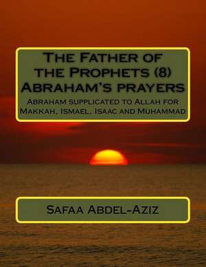 The Father of the Prophets (8) Abraham?s Prayers de Mrs Safaa Ahmad Abdel-Aziz