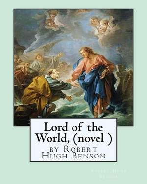 Lord of the World, by Robert Hugh Benson (Novel ) de Robert Hugh Benson