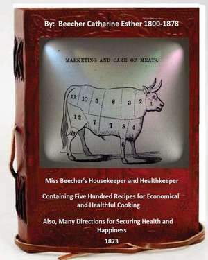 Miss Beecher's Housekeeper and Healthkeeper Containing Five Hundred Recipes for Economical and Healthful Cooking de Beecher Catharine Esther