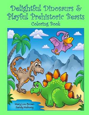 Delightful Dinosaurs & Playful Prehistoric Beasts Coloring Book de Mary Lou Brown