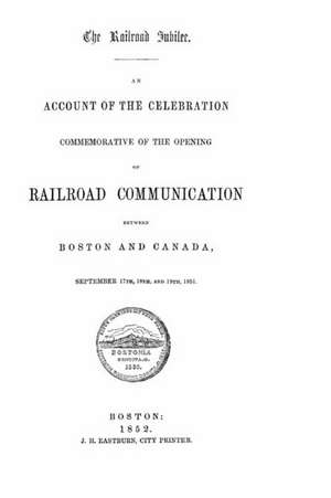 An Account of the Celebration Commemorative of the Opening of Railroad Communication Between Boston and Canada de J. J. Eastburn