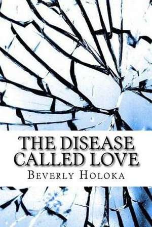 The Disease Called Love de Beverly Holoka