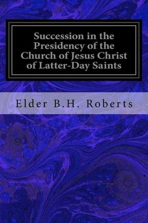 Succession in the Presidency of the Church of Jesus Christ of Latter-Day Saints de Elder B. H. Roberts