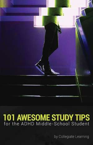 101 Awesome Study Tips for the ADHD Middle-School Student de Collegiate Learning