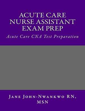 Acute Care Nurse Assistant Exam Prep de Msn Jane John-Nwankwo Rn