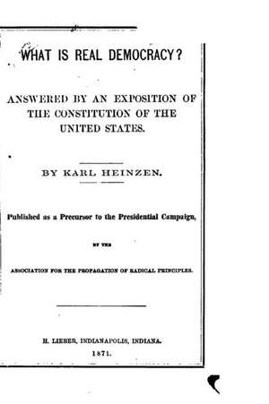 What Is Real Democracy, Answered by an Exposition of the Constitution of the United States de Karl Heinzen