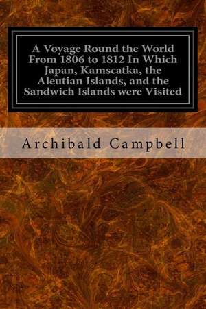 A Voyage Round the World from 1806 to 1812 in Which Japan, Kamscatka, the Aleutian Islands, and the Sandwich Islands Were Visited de Archibald Campbell