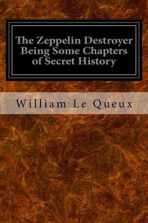 The Zeppelin Destroyer Being Some Chapters of Secret History de Queux, William Le