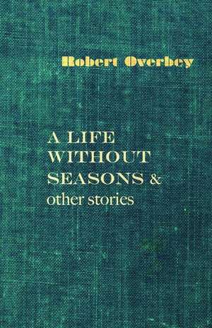 A Life Without Seasons & Other Stories de Robert Overbey