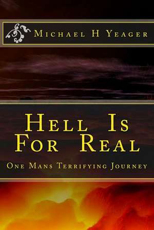 Hell Is for Real de Michael H. Yeager