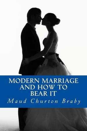 Modern Marriage and How to Bear It de Maud Churton Braby