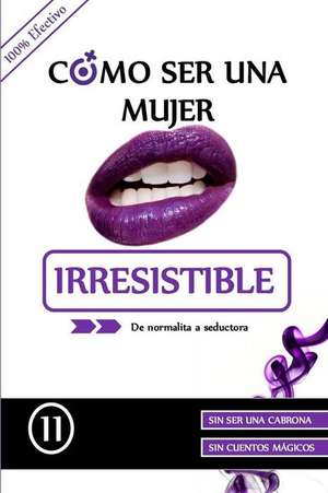 Como Ser Una Mujer Irresistible de Eleven