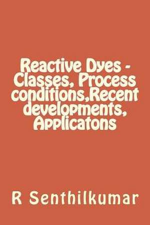 Reactive Dyes - Classes, Process Conditions, Recent Developments, Applicatons de R. Senthilkumar