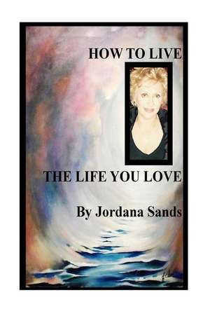 How to Live the Life You Love de Jordana Sands