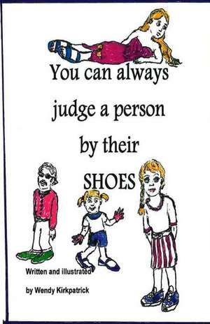 You Can Always Judge a Person by Their Shoes de Wendy Kirkpatrick