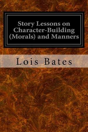 Story Lessons on Character-Building (Morals) and Manners de Lois Bates