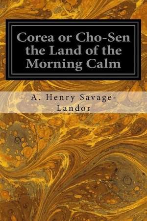 Corea or Cho-Sen the Land of the Morning Calm de Savage-Landor, Arnold Henry