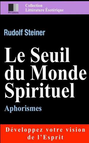 Le Seuil Du Monde Spirituel. Aphorismes de Rudolf Steiner