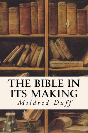 The Bible in Its Making de Mildred Duff