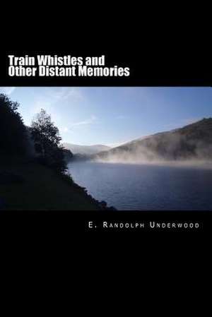 Train Whistles and Other Distant Memories de E. Randolph Underwood