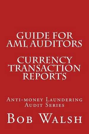 Guide for AML Auditors - Currency Transaction Reports de Bob Walsh