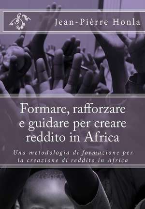 Formare, Rafforzare E Guidare Per Creare Reddito in Africa de Jean-Pierre Honla