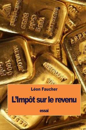 L'Impot Sur Le Revenu de Leon Faucher