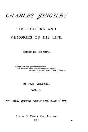 Charles Kingsley, His Letters and Memories of His Life - Vol. I de Charles Kingsley