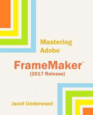 Mastering Adobe FrameMaker (2017 Release) de Janet S. Underwood