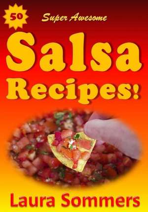 50 Super Awesome Salsa Recipes! de Laura Sommers