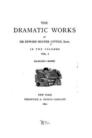 The Dramatic Works of Sir Edward Bulwer Lytton - Vol. I de Edward Bulwer Lytton