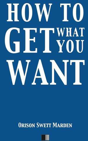 How to Get What You Want de Orison Swett Marden