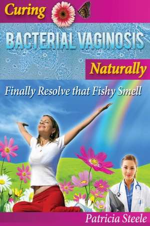 Curing Bacterial Vaginosis Naturally de Patricia L. Steele