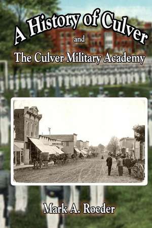 A History of Culver and the Culver Military Academy de Mark A. Roeder