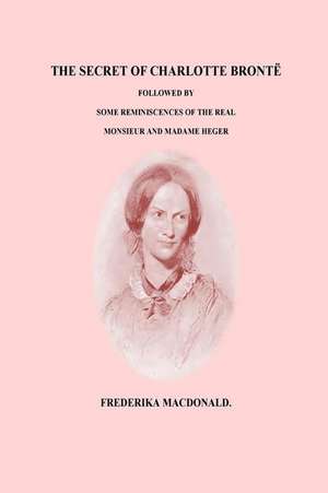 The Secret of Charlotte Bronte Followed by Some Reminiscences of the Real Monsi de Frederika MacDonald