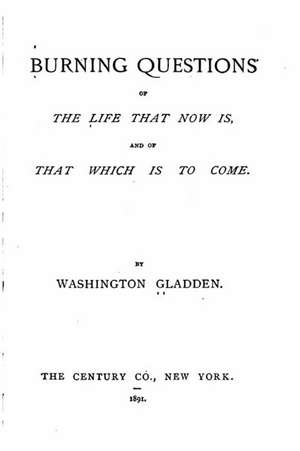 Burning Questions of the Life That Now Is and of That Which Is to Come de Washington Gladden