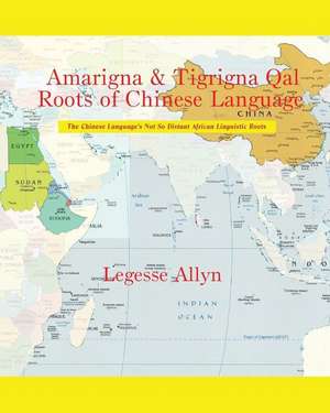 Amarigna & Tigrigna Qal Roots of Chinese Language de Legesse Allyn