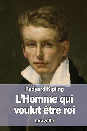 L'Homme Qui Voulut Etre Roi de Rudyard Kipling