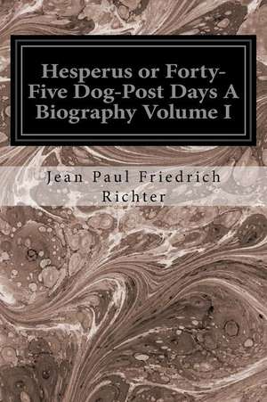 Hesperus or Forty-Five Dog-Post Days a Biography Volume I de Jean Paul Friedrich Richter