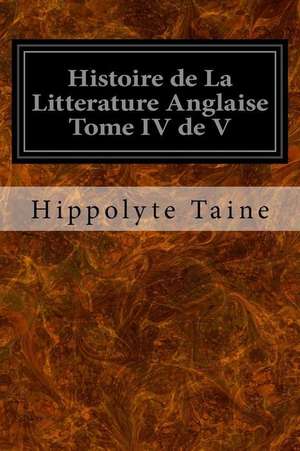 Histoire de La Litterature Anglaise Tome IV de V de Hippolyte Taine