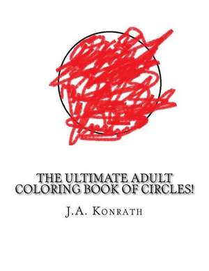 The Ultimate Adult Coloring Book of Circles! de J. A. Konrath